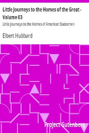 [Gutenberg 13911] • Little Journeys to the Homes of the Great - Volume 03 / Little Journeys to the Homes of American Statesmen